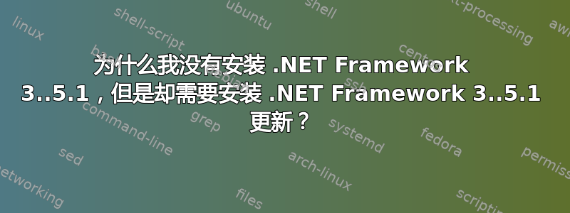 为什么我没有安装 .NET Framework 3..5.1，但是却需要安装 .NET Framework 3..5.1 更新？