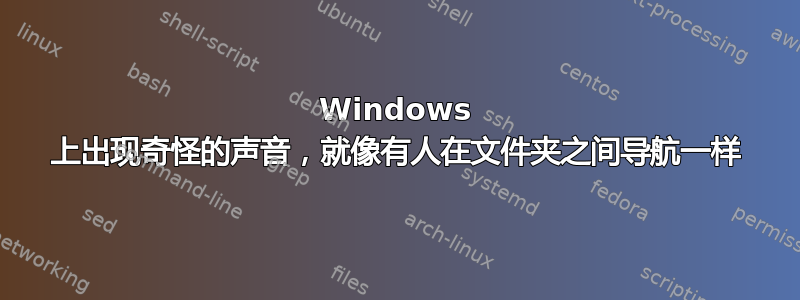 Windows 上出现奇怪的声音，就像有人在文件夹之间导航一样