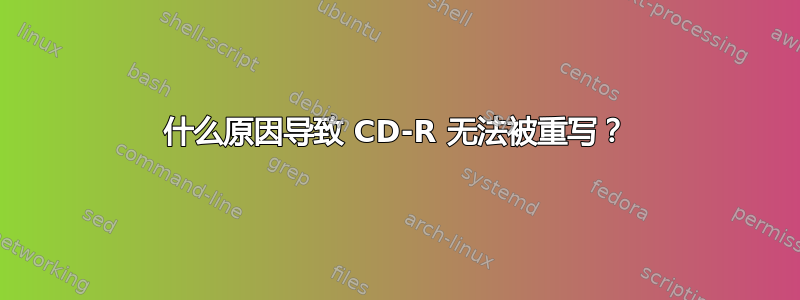 什么原因导致 CD-R 无法被重写？