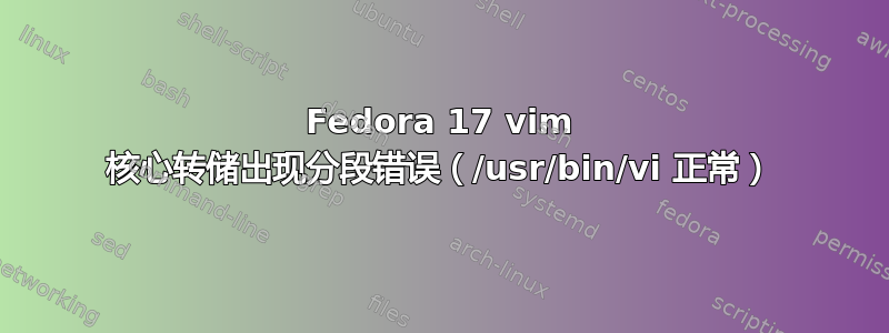 Fedora 17 vim 核心转储出现分段错误（/usr/bin/vi 正常）