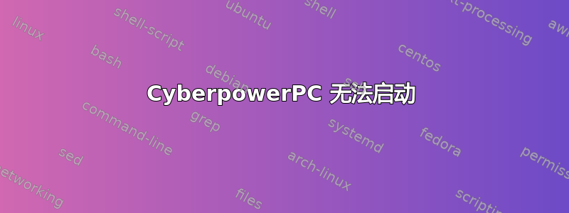 Cyber​​powerPC 无法启动