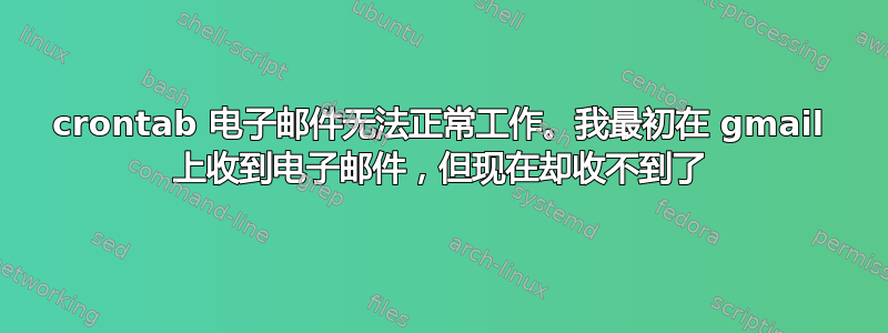 crontab 电子邮件无法正常工作。我最初在 gmail 上收到电子邮件，但现在却收不到了