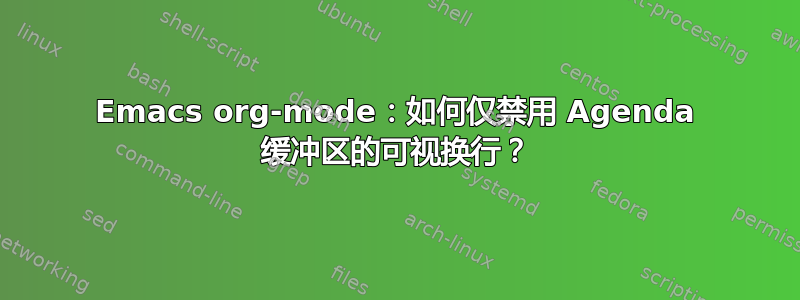 Emacs org-mode：如何仅禁用 Agenda 缓冲区的可视换行？