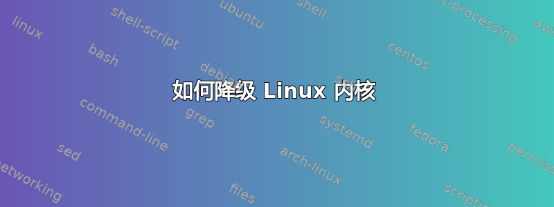 如何降级 Linux 内核