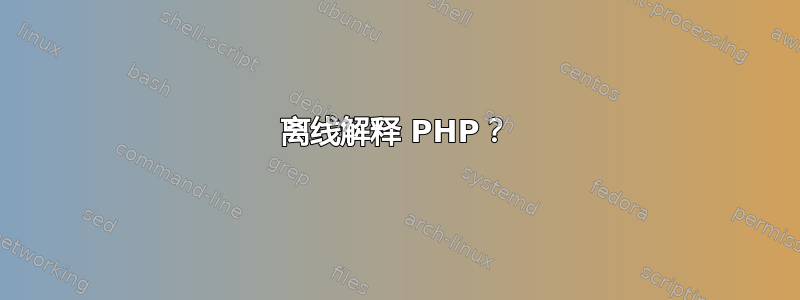 离线解释 PHP？