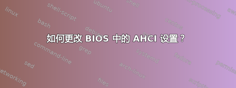 如何更改 BIOS 中的 AHCI 设置？