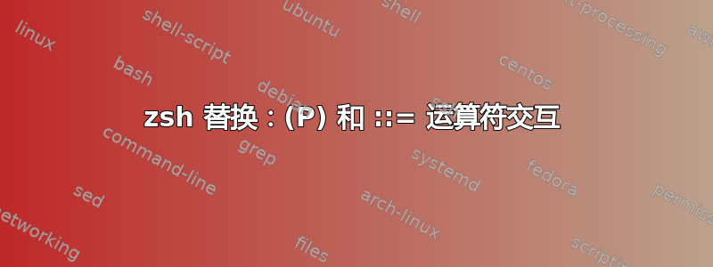 zsh 替换：(P) 和 ::= 运算符交互