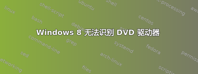 Windows 8 无法识别 DVD 驱动器