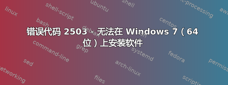 错误代码 2503 - 无法在 Windows 7（64 位）上安装软件