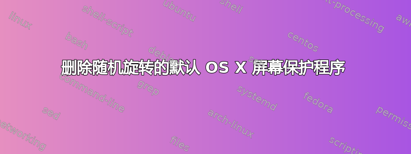 删除随机旋转的默认 OS X 屏幕保护程序