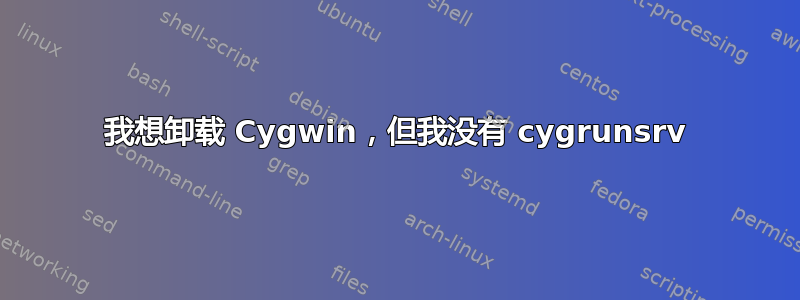 我想卸载 Cygwin，但我没有 cygrunsrv