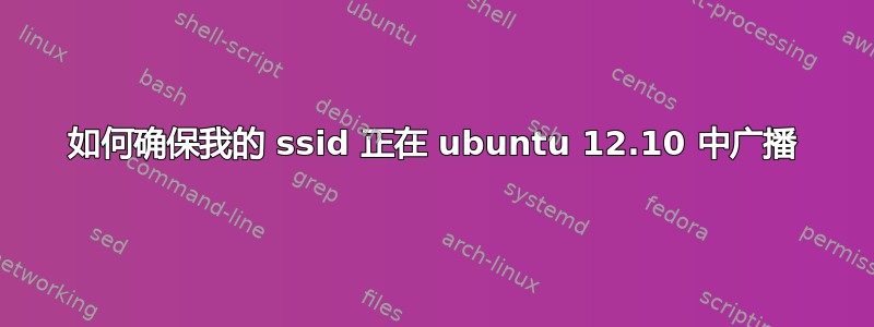 如何确保我的 ssid 正在 ubuntu 12.10 中广播