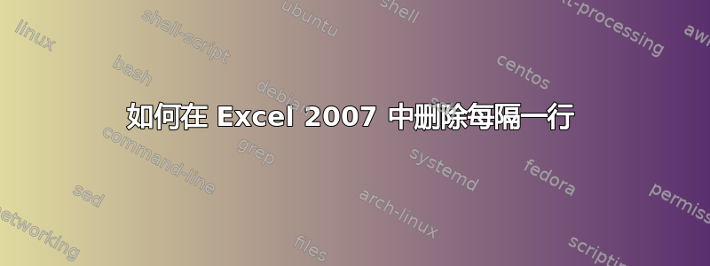 如何在 Excel 2007 中删除每隔一行