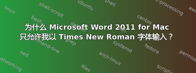 为什么 Microsoft Word 2011 for Mac 只允许我以 Times New Roman 字体输入？