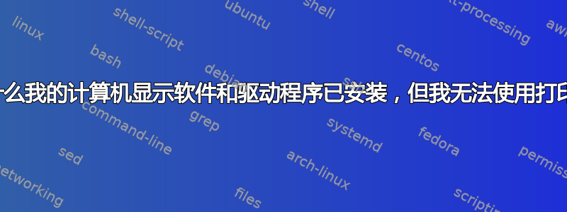 为什么我的计算机显示软件和驱动程序已安装，但我无法使用打印机