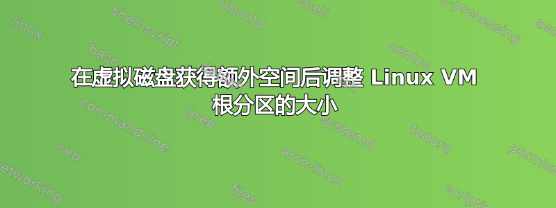 在虚拟磁盘获得额外空间后调整 Linux VM 根分区的大小