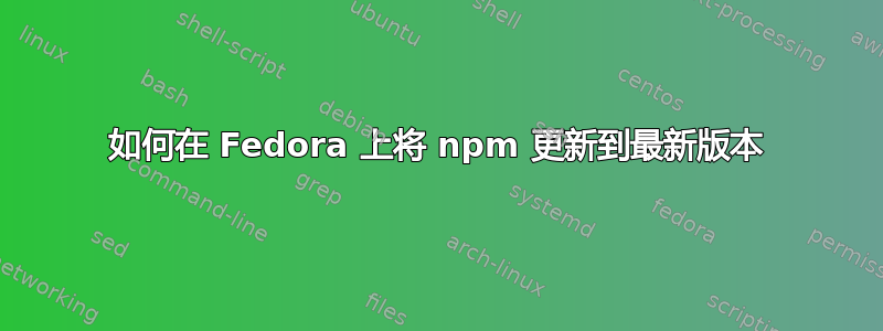 如何在 Fedora 上将 npm 更新到最新版本