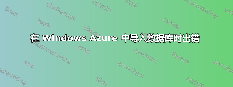 在 Windows Azure 中导入数据库时​​出错