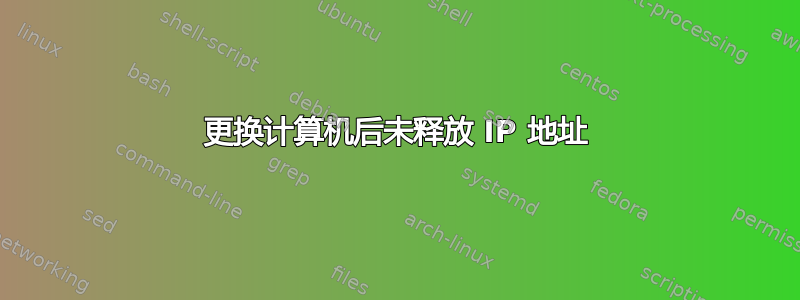 更换计算机后未释放 IP 地址