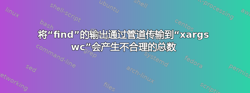 将“find”的输出通过管道传输到“xargs wc”会产生不合理的总数