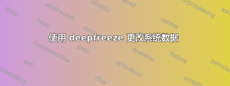 使用 deepfreeze 更改系统数据