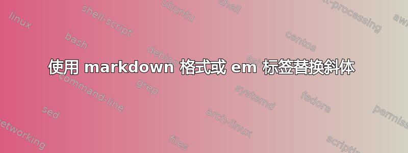 使用 markdown 格式或 em 标签替换斜体