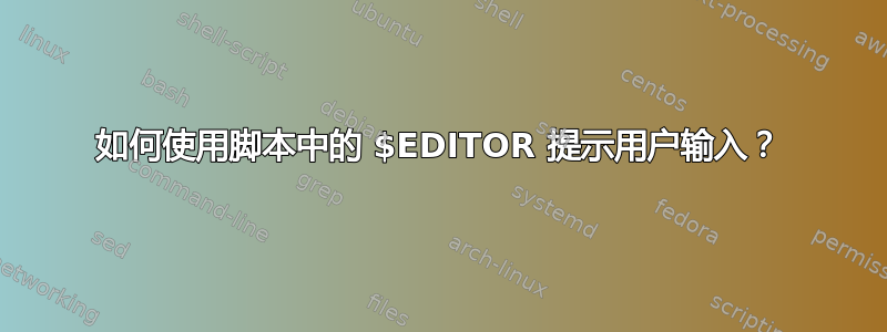 如何使用脚本中的 $EDITOR 提示用户输入？