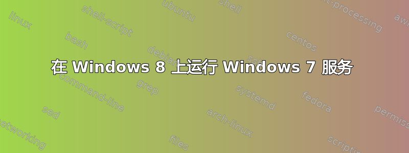 在 Windows 8 上运行 Windows 7 服务