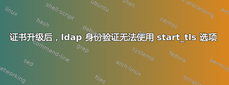 证书升级后，ldap 身份验证无法使用 start_tls 选项