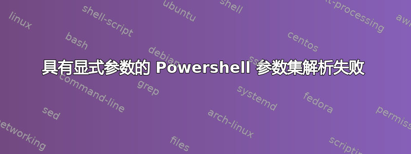 具有显式参数的 Powershell 参数集解析失败