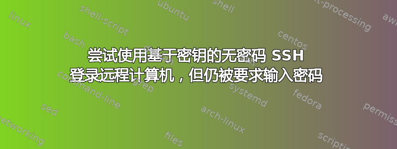 尝试使用基于密钥的无密码 SSH 登录远程计算机，但仍被要求输入密码