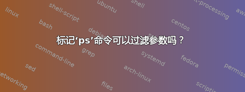 标记‘ps’命令可以过滤参数吗？