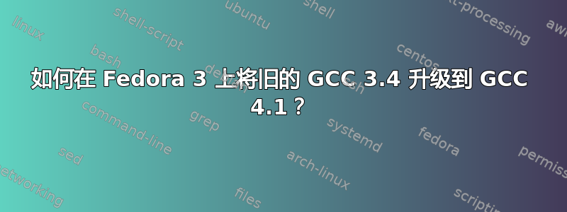 如何在 Fedora 3 上将旧的 GCC 3.4 升级到 GCC 4.1？