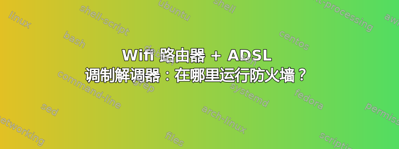 Wifi 路由器 + ADSL 调制解调器：在哪里运行防火墙？