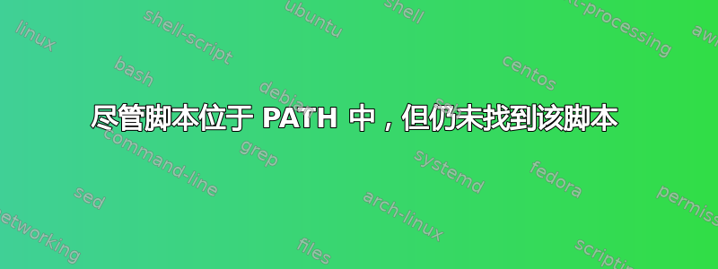 尽管脚本位于 PATH 中，但仍未找到该脚本