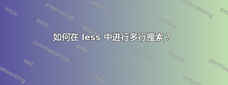 如何在 less 中进行多行搜索？