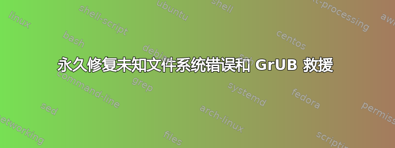 永久修复未知文件系统错误和 GrUB 救援