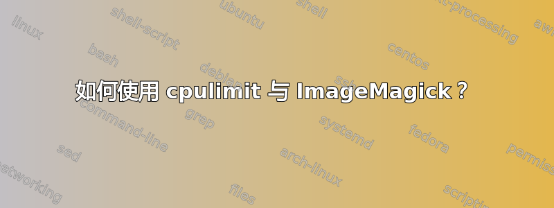 如何使用 cpulimit 与 ImageMagick？