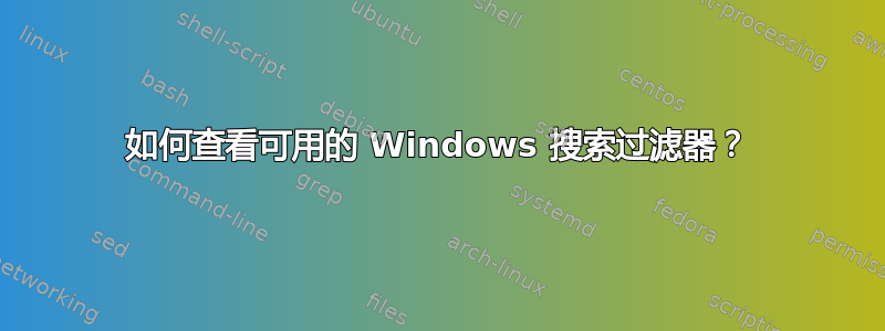 如何查看可用的 Windows 搜索过滤器？