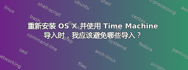 重新安装 OS X 并使用 Time Machine 导入时，我应该避免哪些导入？