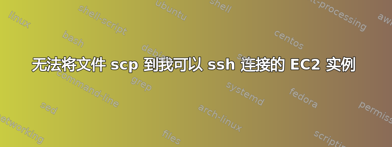 无法将文件 scp 到我可以 ssh 连接的 EC2 实例