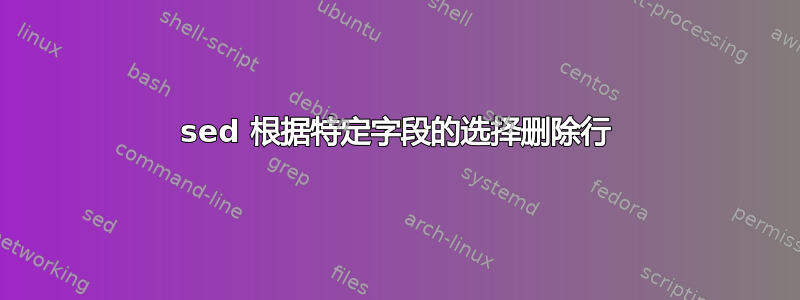 sed 根据特定字段的选择删除行