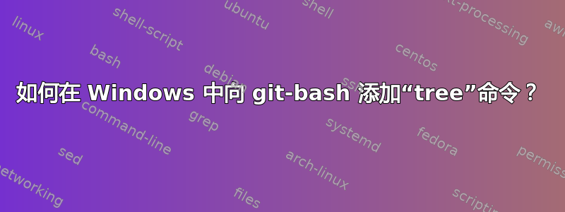 如何在 Windows 中向 git-bash 添加“tree”命令？