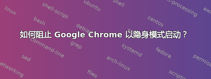 如何阻止 Google Chrome 以隐身模式启动？