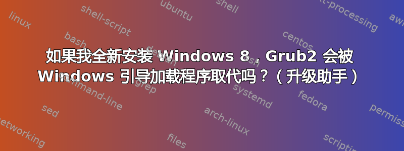 如果我全新安装 Windows 8，Grub2 会被 Windows 引导加载程序取代吗？（升级助手）