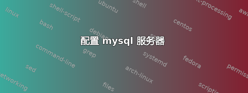 配置 mysql 服务器