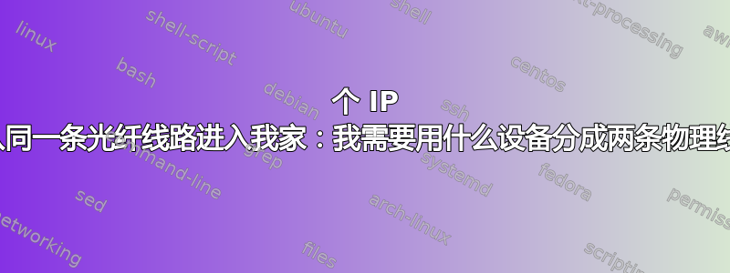 2 个 IP 地址从同一条光纤线路进入我家：我需要用什么设备分成两条物理线路？