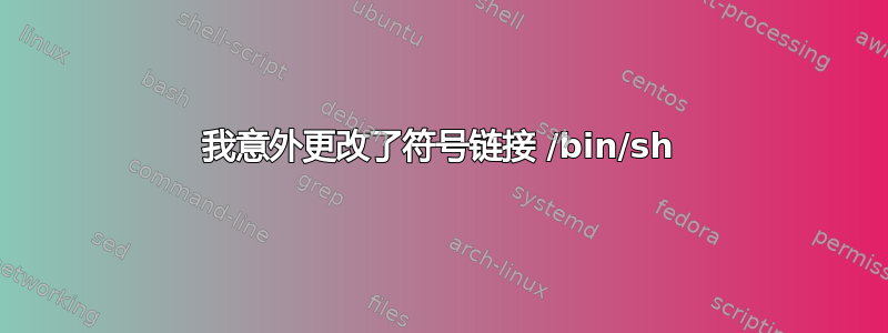 我意外更改了符号链接 /bin/sh