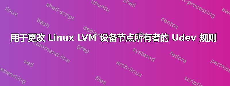 用于更改 Linux LVM 设备节点所有者的 Udev 规则