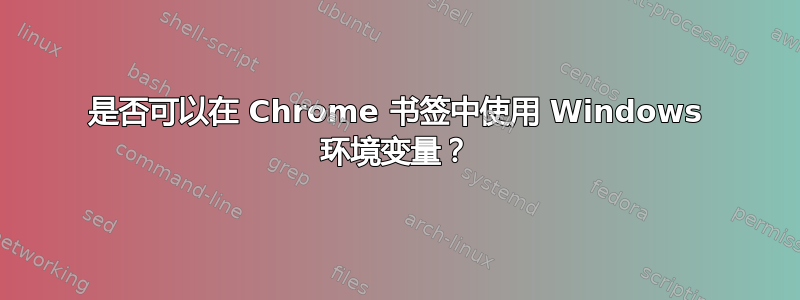 是否可以在 Chrome 书签中使用 Windows 环境变量？